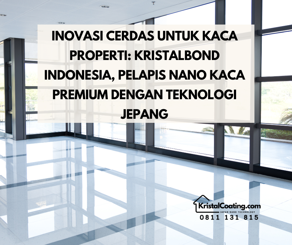 Inovasi Cerdas untuk Kaca Properti: KristalBond Indonesia, Pelapis Nano Kaca Premium dengan Teknologi Jepang